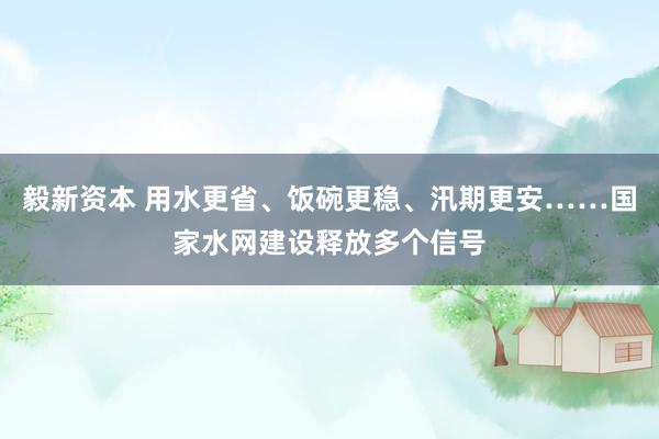 毅新资本 用水更省、饭碗更稳、汛期更安……国家水网建设释放多个信号
