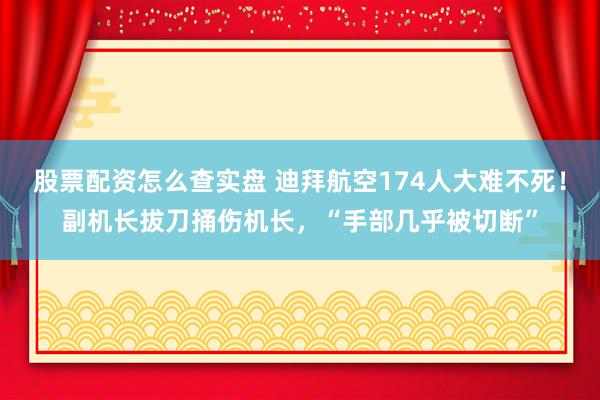 股票配资怎么查实盘 迪拜航空174人大难不死！副机长拔刀捅伤机长，“手部几乎被切断”