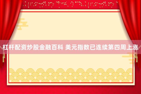 杠杆配资炒股金融百科 美元指数已连续第四周上涨
