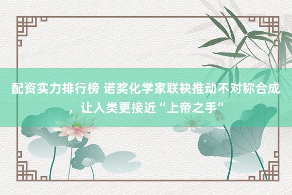 配资实力排行榜 诺奖化学家联袂推动不对称合成,让人类更接近“上帝之手”