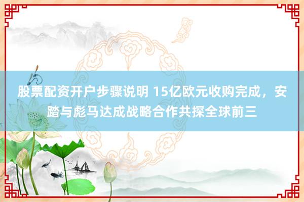 股票配资开户步骤说明 15亿欧元收购完成，安踏与彪马达成战略合作共探全球前三