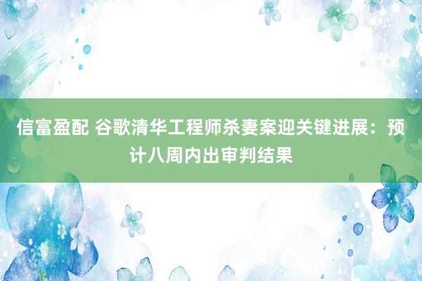 信富盈配 谷歌清华工程师杀妻案迎关键进展:预计八周内出审判结果