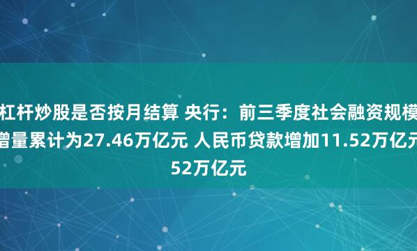 杠杆炒股是否按月结算 央行：前三季度社会融资规模增量累计为27.46万亿元 人民币贷款增加11.52万亿元