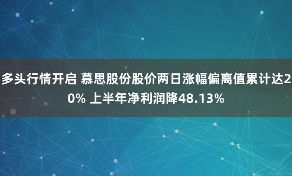 多头行情开启 慕思股份股价两日涨幅偏离值累计达20% 上半年净利润降48.13%