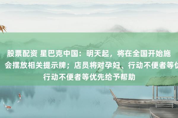 股票配资 星巴克中国：明天起，将在全国开始施行消费入座，会摆放相关提示牌；店员将对孕妇、行动不便者等优先给予帮助