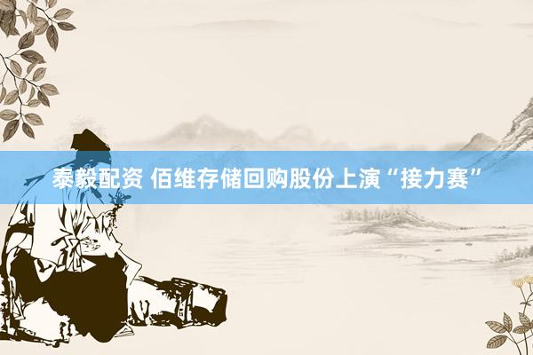 泰毅配资 佰维存储回购股份上演“接力赛”