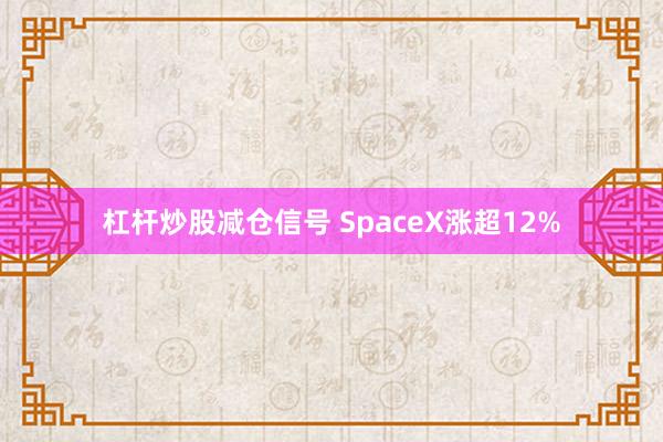 杠杆炒股减仓信号 SpaceX涨超12%