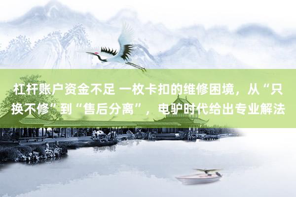 杠杆账户资金不足 一枚卡扣的维修困境，从“只换不修”到“售后分离”，电驴时代给出专业解法