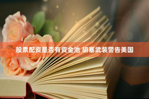 股票配资是否有资金池 胡塞武装警告美国