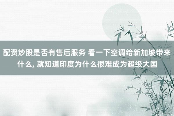 配资炒股是否有售后服务 看一下空调给新加坡带来什么, 就知道印度为什么很难成为超级大国