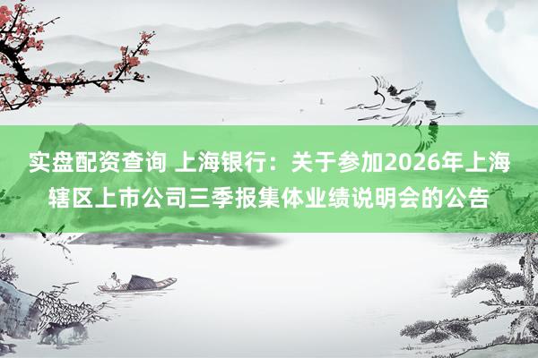 实盘配资查询 上海银行：关于参加2026年上海辖区上市公司三季报集体业绩说明会的公告